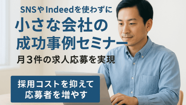 SNS、インディードは不要！小さな会社が月3件の求人応募を獲得した採用セミナー
